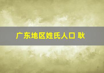 广东地区姓氏人口 耿